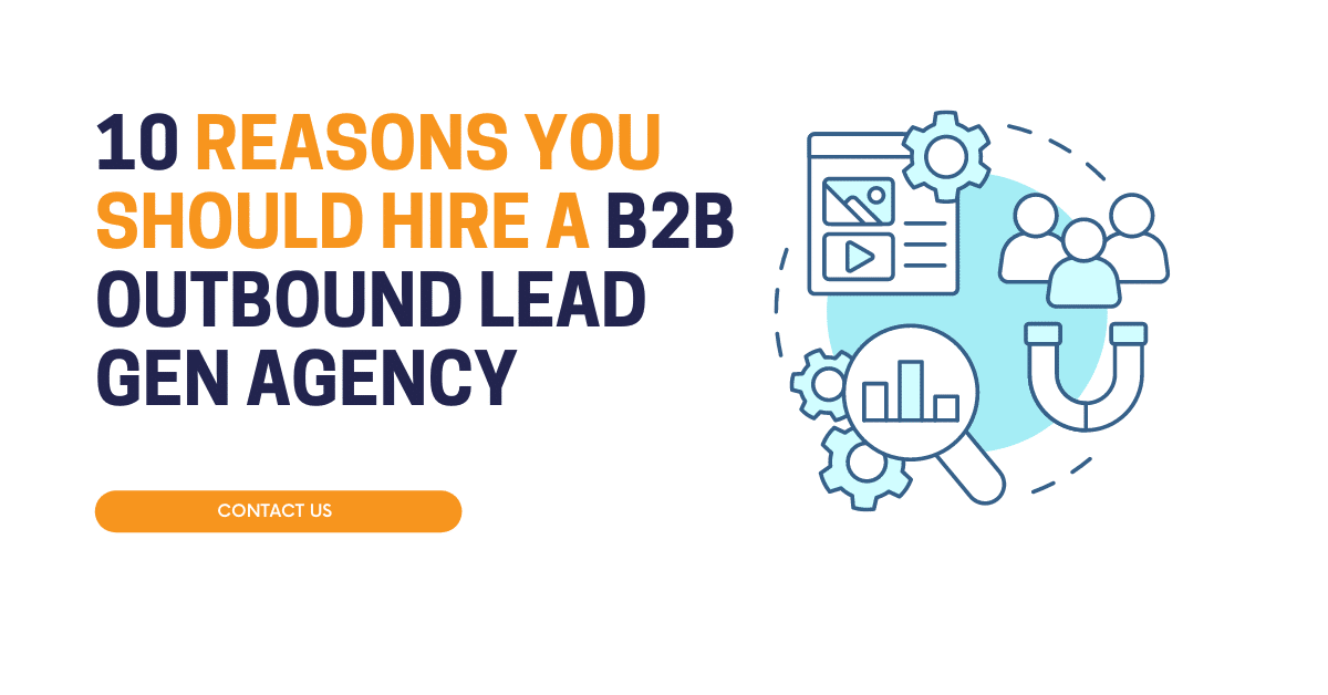 10 Reasons You Should Hire A B2B Outbound Lead Gen Agency