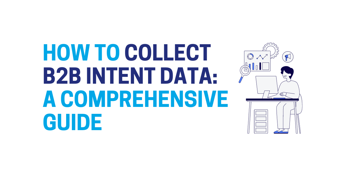 How to Collect B2B Intent Data: A Comprehensive Guide